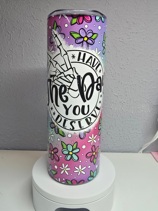 Have The Day You Deserve - 20oz Tumbler