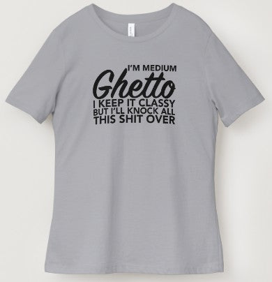 I'm Medium Ghetto I Keep It Classy But I'll Knock All This Shit Over