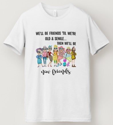 We'll Be Friends Until We're Old & Senile....Then We'll Be New Friends