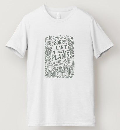 Sorry I Can't. I Have Plants This Weekend
